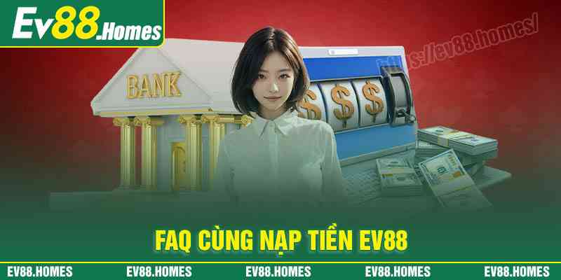 Những câu hỏi thường gặp khi nạp tiền EV88